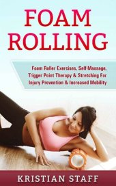 book Foam Rolling: Foam Roller Exercises, Self-Massage, Trigger Point Therapy & Stretching For Injury Prevention & Increased Mobility (Tennis Ball Self Massage, ... Flexibility, Foam Roller, Massage)