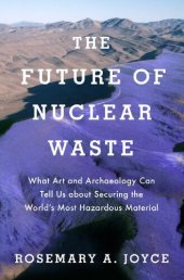 book The Future of Nuclear Waste: What Art and Archaeology Can Tell Us about Securing the World's Most Hazardous Material