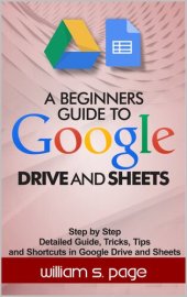 book A BEGINNERS GUIDE TO GOOGLE DRIVE AND SHEETS: Step by Step Detailed Guide, Tricks, Tips and Shortcuts in Google Drive and Sheets