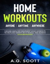 book Home Workouts: Anyone | Anytime | Anywhere: Fun and Simple No-Equipment Home Workouts to Help Lose Weight, Build Muscle and Achieve Your Dream Body