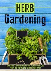 book Herb Gardening Learn About The Quick And Easy Way To Easily Grow Herbs, Fruits, And Vegetables In Your Backyard EASILY!