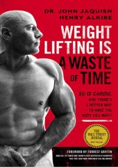 book Weight Lifting Is a Waste of Time So Is Cardio, and There’s a Better Way to Have the Body You Want by