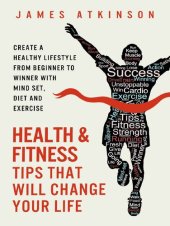 book Health And Fitness Tips That Will Change Your Life: Create a healthy lifestyle from beginner to winner with mind-set, diet and exercise habits