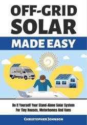 book OFF GRID SOLAR MADE EASY: Do It Yourself Your Stand-Alone Solar System for Tiny Houses, Motorhomes and Vans - Solar System Design and Installation with Easy Step-by-Step Istructions