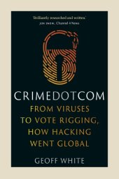 book Crime Dot Com: From Viruses To Vote Rigging, How Hacking Went Global Crime Dot Com