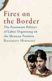 book Fires on the border : the passionate politics of labor organizing on the Mexican frontera