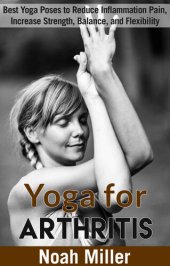 book Yoga for Arthritis: Best Yoga Poses to Reduce Inflammation Pain, Increase Strength, Balance, and Flexibility