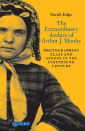 book The Extraordinary Archive of Arthur J. Munby: Photographing Class and Gender in the Nineteenth Century