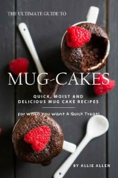 book The Ultimate Guide to Mug-Cakes: Quick, Moist and Delicious Mug Cake Recipes for When You Want A Quick Treat!