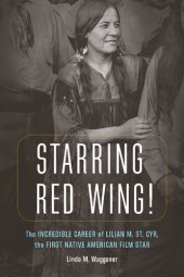 book Starring Red Wing!: The Incredible Career of Lilian M. St. Cyr, the First Native American Film Star