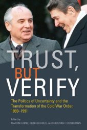 book Trust, but Verify: The Politics of Uncertainty and the Transformation of the Cold War Order, 1969-1991