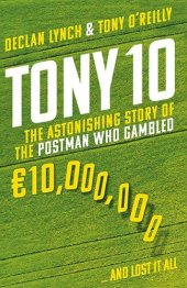 book Tony 10: The Astonishing Story of the Postman Who Gambled €10,000,000 ... And Lost It All