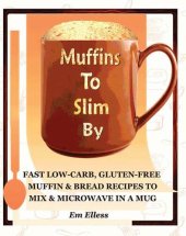 book Muffins to Slim By: Fast Low-Carb, Gluten-Free Bread & Muffin Recipes to Mix and Microwave in a Mug