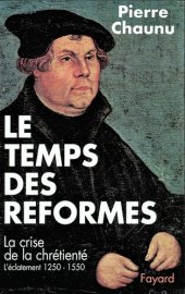 book Le temps des Réformes : La crise de la chrétienté - L'éclatement (1250-1550)