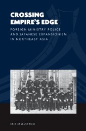 book Crossing Empire's Edge: Foreign Ministry Police and Japanese Expansionism in Northeast Asia