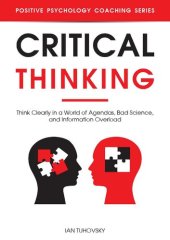 book Critical Thinking : Think Clearly in a World of Agendas, Bad Science, and Information Overload