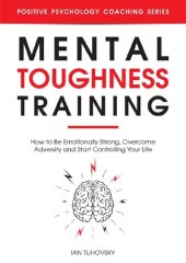 book Mental Toughness Training: How to be Emotionally Strong, Overcome Adversity and Start Controlling Your Life