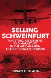 book Selling Schweinfurt: Targeting Assessment and Marketing in the Air Campaign Against German Industry
