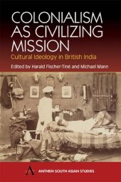 book Colonialism as Civilizing Mission: Cultural Ideology In British India