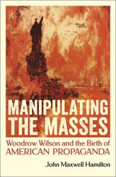 book Manipulating the Masses: Woodrow Wilson and the Birth of American Propaganda