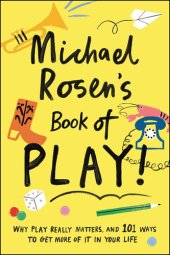 book Michael Rosen's Book of Play : Why Play Really Matters, and 101 Ways to Get More of It in Your Life