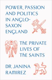 book The Private Lives of the Saints: Power, Passion and Politics in Anglo-Saxon England