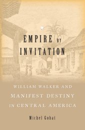 book Empire by Invitation: William Walker and Manifest Destiny in Central America