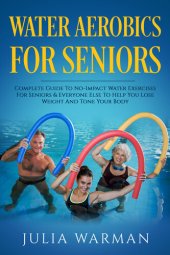 book Water Aerobics For Seniors: Complete Guide To No-Impact Water Exercises For Seniors & Everyone Else To Help You Lose Weight And Tone Your Body