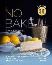 book The Top 30 No Bake Cake Recipes: A Variety of Cakes That Don't Require Baking