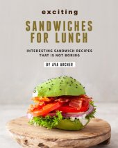 book Exciting Sandwiches for Lunch: Interesting Sandwich Recipes That Is Not Boring