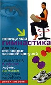 book Невидимая гимнастика для тех, кто следит за своей фигурой. Гимнастика в офисе, лифте, на пляже, по дороге на работу