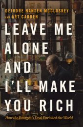 book Leave Me Alone and I'll Make You Rich: How the Bourgeois Deal Enriched the World