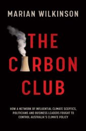 book The Carbon Club : How a Network of Influential Climate Sceptics, Politicians and Business Leaders Fought to Control Australia's Climate Policy