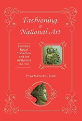 book Fashioning a National Art: Baroda's Royal Collection and Art Institutions (1875-1924)