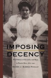 book Imposing Decency: The Politics of Sexuality and Race in Puerto Rico, 1870-1920
