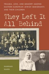 book They Left It All Behind: Trauma, Loss, and Memory Among Eastern European Jewish Immigrants and their Children