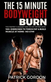 book The 15 Minute Bodyweight Burn: 100+ Exercises to Torch Fat & Build Muscle. The Fastest & Easiest Way to Get Ripped at Home--No Gym! Build the Ultimate ... Training Workout Routine (With Pictures)