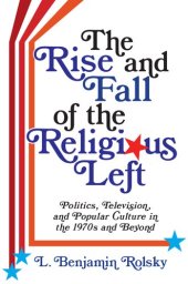 book The Rise and Fall of the Religious Left: Politics, Television, and Popular Culture in the 1970s and Beyond