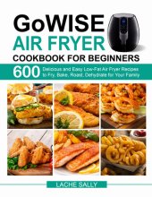 book GoWISE Air Fryer Cookbook for Beginners: 600 Delicious and Easy Low-Fat Air Fryer Recipes to Fry, Bake, Roast, Dehydrate for Your Family