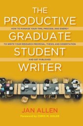 book The Productive Graduate Student Writer: How to Manage Your Time, Process, and Energy to Write Your Research Proposal, Thesis, and Dissertation and Get Published