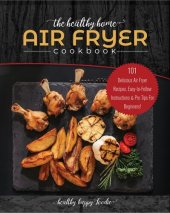 book The Healthy Home Air Fryer Cookbook: 101 Delicious Air Fryer Recipes, Easy-to-Follow Instructions & Pro Tips For Beginners! (airfryer recipe book, air fryer oven)