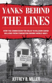 book Yanks behind the Lines: How the Commission for Relief in Belgium Saved Millions from Starvation during World War I