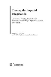 book Taming the Imperial Imagination: Colonial Knowledge, International Relations, and the Anglo-Afghan Encounter, 1808-1878