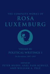 book The Complete Works of Rosa Luxemburg, Volume III: Political Writings 1: On Revolution 1897-1905