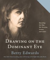 book Drawing on the Dominant Eye: Decoding the Way We Perceive, Create, and Learn