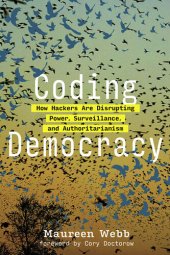 book Coding Democracy: How Hackers Are Disrupting Power, Surveillance, and Authoritarianism (The MIT Press)