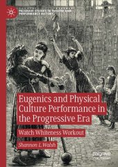 book Eugenics and Physical Culture Performance in the Progressive Era: Watch Whiteness Workout