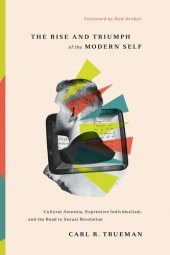 book The Rise and Triumph of the Modern Self: Cultural Amnesia, Expressive Individualism, and the Road to Sexual Revolution