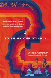 book To Think Christianly: A History of L'Abri, Regent College, and the Christian Study Center Movement