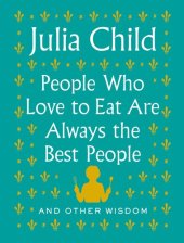 book People Who Love to Eat Are Always the Best People by Julia Child (And Other Wisdom)